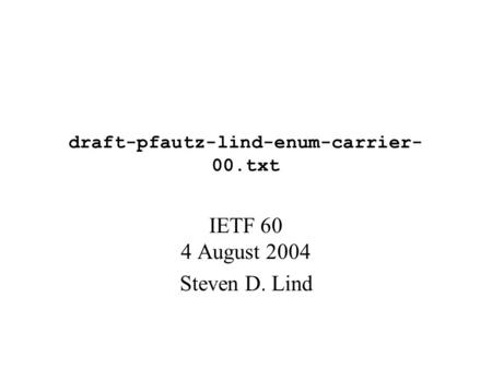 Draft-pfautz-lind-enum-carrier- 00.txt IETF 60 4 August 2004 Steven D. Lind.