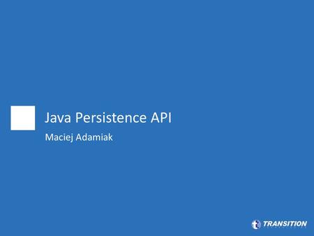Java Persistence API Maciej Adamiak. Agenda -Entity, -Entity Operations, -Query Language.