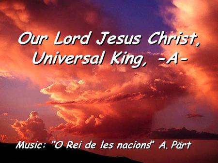 Our Lord Jesus Christ, Universal King, -A- ” A. Pärt Music: “O Rei de les nacions” A. Pärt.