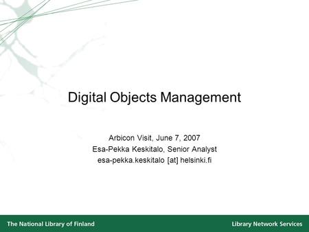 Digital Objects Management Arbicon Visit, June 7, 2007 Esa-Pekka Keskitalo, Senior Analyst esa-pekka.keskitalo [at] helsinki.fi.