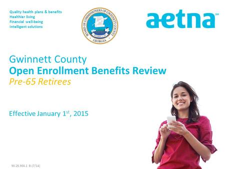 Quality health plans & benefits Healthier living Financial well-being Intelligent solutions Gwinnett County Open Enrollment Benefits Review Pre-65 Retirees.