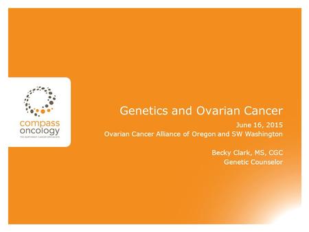Genetics and Ovarian Cancer June 16, 2015 Ovarian Cancer Alliance of Oregon and SW Washington Becky Clark, MS, CGC Genetic Counselor.