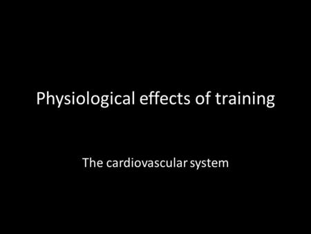 Physiological effects of training The cardiovascular system.
