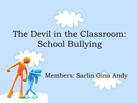 The Devil in the Classroom: School Bullying Members: Sarlin Gina Andy.
