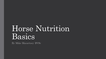 Horse Nutrition Basics By Mike Macartney BVSc. Digestive System Of A Horse Large Caecum and intestine, small stomach. Designed for a high fibre diet,