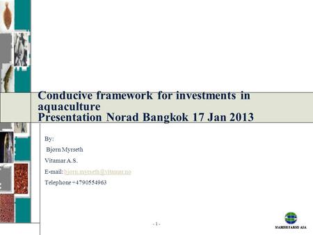Conducive framework for investments in aquaculture Presentation Norad Bangkok 17 Jan 2013 By: Bjørn Myrseth Vitamar A.S. E-mail: bjorn.myrseth@vitamar.no.