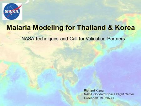 Richard Kiang NASA Goddard Space Flight Center Greenbelt, MD 20771 Malaria Modeling for Thailand & Korea — NASA Techniques and Call for Validation Partners.