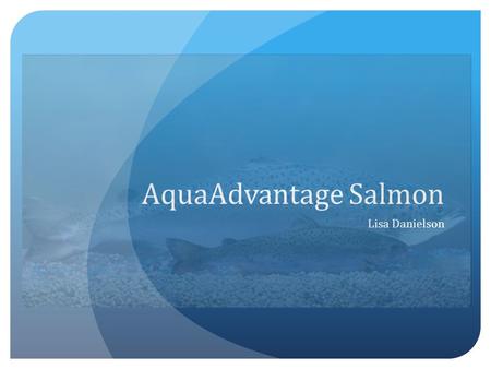 AquaAdvantage Salmon Lisa Danielson. Outline Introduction Explanations Significance Research Question Methodology My approach Literature Review Problems.