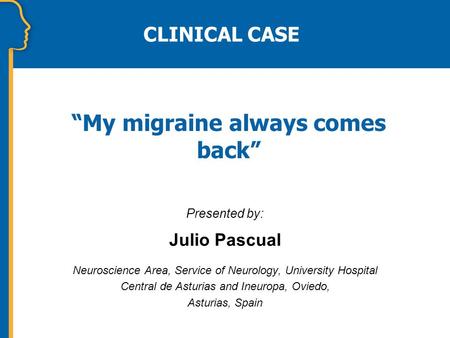 “My migraine always comes back” Presented by: Julio Pascual Neuroscience Area, Service of Neurology, University Hospital Central de Asturias and Ineuropa,