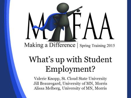 What’s up with Student Employment? Valerie Knopp, St. Cloud State University Jill Beauregard, University of MN, Morris Alissa Melberg, University of MN,