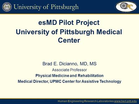 EsMD Pilot Project University of Pittsburgh Medical Center Human Engineering Research Laboratories www.herl.pitt.edu Brad E. Dicianno, MD, MS Associate.