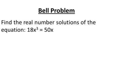 Bell Problem Find the real number solutions of the equation: 18x 3 = 50x.