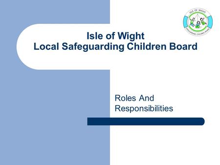 Isle of Wight Local Safeguarding Children Board Roles And Responsibilities.