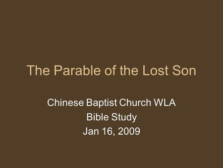 The Parable of the Lost Son Chinese Baptist Church WLA Bible Study Jan 16, 2009.