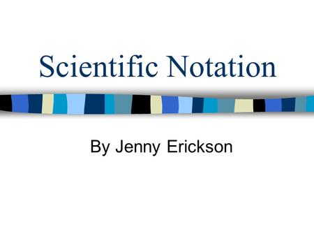 Scientific Notation By Jenny Erickson. What is scientific Notation? Scientific notation is a way of expressing really big numbers or really small numbers.