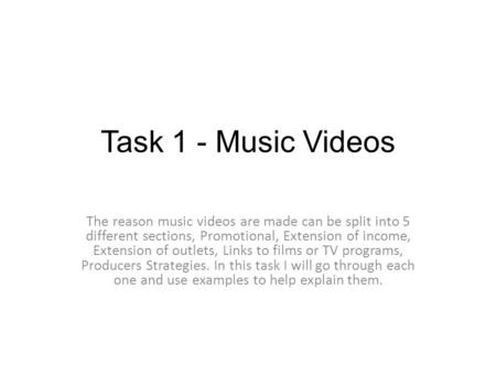 Task 1 - Music Videos The reason music videos are made can be split into 5 different sections, Promotional, Extension of income, Extension of outlets,
