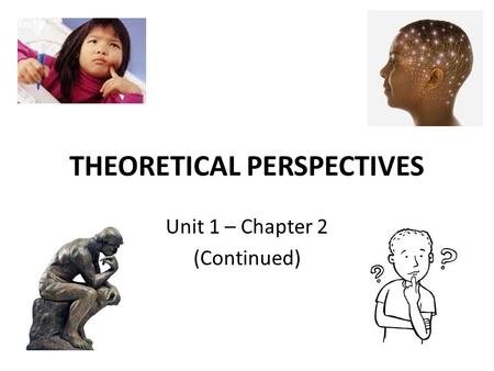 THEORETICAL PERSPECTIVES Unit 1 – Chapter 2 (Continued)