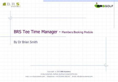 BRS Tee Time Manager - Members Booking Module By Dr Brian Smith Copyright  2005 BRS Systems 31 Burnside Park, Belfast, Northern Ireland, BT8 6HU Web: