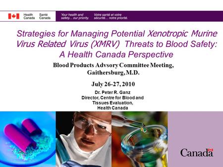 Dr. Peter R. Ganz Director, Centre for Blood and Tissues Evaluation, Health Canada Strategies for Managing Potential Xenotropic Murine Virus Related Virus.