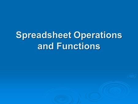 Spreadsheet Operations and Functions.  Spreadsheet Operations and Functions increase the efficiency of data entry, the performing of calculations, and.
