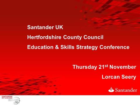 Santander UK Hertfordshire County Council Education & Skills Strategy Conference Thursday 21 st November Lorcan Seery.
