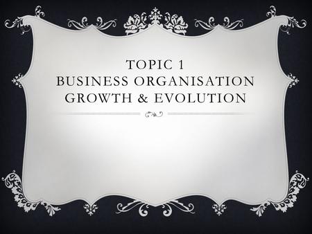 Topic 1 Business organisation Growth & evolution