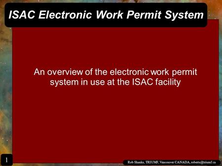 An overview of the electronic work permit system in use at the ISAC facility ISAC Electronic Work Permit System Rob Shanks, TRIUMF, Vancouver CANADA,