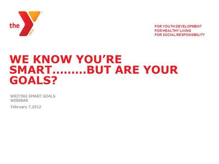 WE KNOW YOU’RE SMART………BUT ARE YOUR GOALS? WRITING SMART GOALS WEBINAR FOR YOUTH DEVELOPMENT FOR HEALTHY LIVING FOR SOCIAL RESPONSIBILITY February 7,2012.