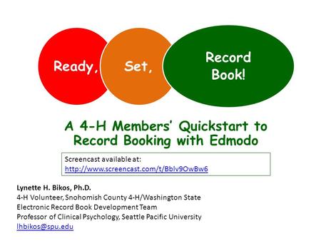 Ready,Set, Record Book! A 4-H Members’ Quickstart to Record Booking with Edmodo Lynette H. Bikos, Ph.D. 4-H Volunteer, Snohomish County 4-H/Washington.