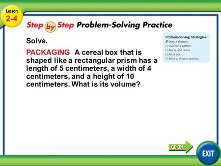 Lesson 2-4 Example 4 2-4 Solve. PACKAGING A cereal box that is shaped like a rectangular prism has a length of 5 centimeters, a width of 4 centimeters,