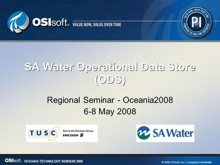 1 OCEANIA TECHNOLOGY SEMINAR 2008 © 2008 OSIsoft, Inc. | Company Confidential OCEANIA TECHNOLOGY SEMINAR 2008 © 2008 OSIsoft, Inc. | Company Confidential.
