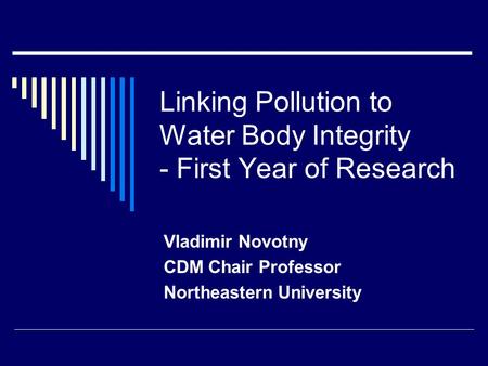 Linking Pollution to Water Body Integrity - First Year of Research Vladimir Novotny CDM Chair Professor Northeastern University.