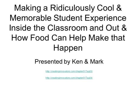 Making a Ridiculously Cool & Memorable Student Experience Inside the Classroom and Out & How Food Can Help Make that Happen Presented by Ken & Mark