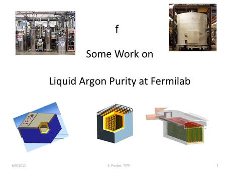 Some Work on Liquid Argon Purity at Fermilab f 6/9/2011 S. Pordes TIPP 1.
