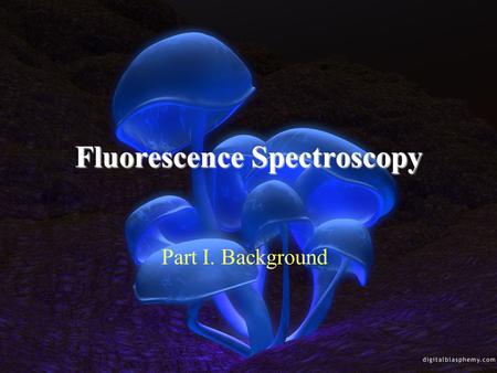 Fluorescence Spectroscopy Part I. Background. Perrin-Jablonski diagram.