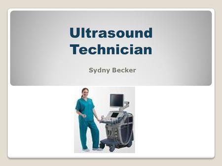 Ultrasound Technician Sydny Becker. Why an Ultrasound Technician?  They make good money  They work with people without causing pain them  They get.