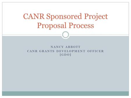 NANCY ABBOTT CANR GRANTS DEVELOPMENT OFFICER [GDO] CANR Sponsored Project Proposal Process.