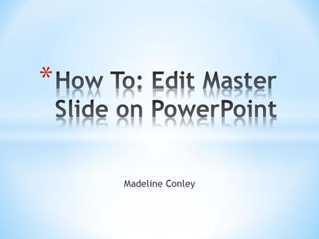 Madeline Conley. * Slide Master creates a unified layout that applies to your presentation as a whole * You can add titles, pages numbers, dates, headers,