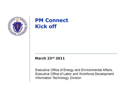 March 23 rd 2011 PM Connect Kick off Executive Office of Energy and Environmental Affairs, Executive Office of Labor and Workforce Development Information.