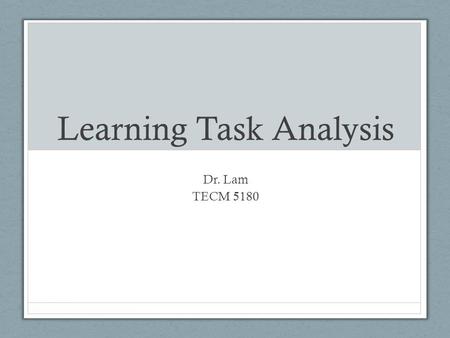 Learning Task Analysis Dr. Lam TECM 5180. Last week… We discussed the analysis phase of ID Needs Analysis is primary function (focus on identifying a.