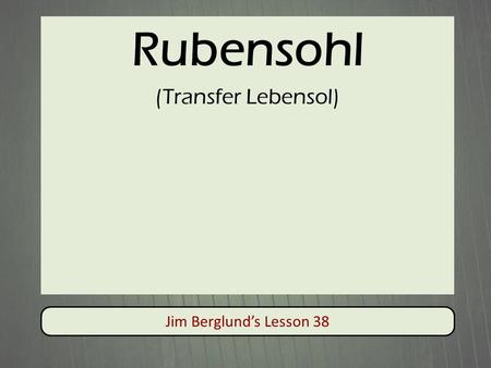 Rubensohl (Transfer Lebensol) Jim Berglund’s Lesson 38.