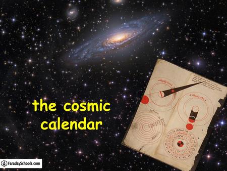 The cosmic calendar. Starter: Quiz 2 QuestionsInitial answer Final answer Q1. What is the approximate age of the Universe? Q2. The first humans appeared.