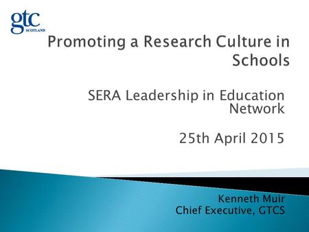 SERA Leadership in Education Network 25th April 2015 Kenneth Muir Chief Executive, GTCS.