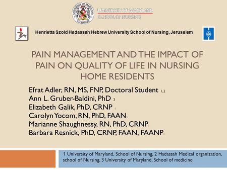 PAIN MANAGEMENT AND THE IMPACT OF PAIN ON QUALITY OF LIFE IN NURSING HOME RESIDENTS Efrat Adler, RN, MS, FNP, Doctoral Student 1,2 Ann L. Gruber-Baldini,