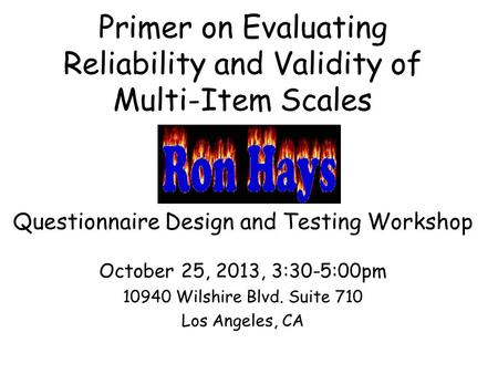 Primer on Evaluating Reliability and Validity of Multi-Item Scales Questionnaire Design and Testing Workshop October 25, 2013, 3:30-5:00pm 10940 Wilshire.