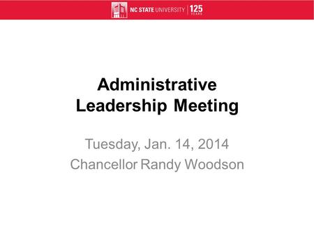 Administrative Leadership Meeting Tuesday, Jan. 14, 2014 Chancellor Randy Woodson.