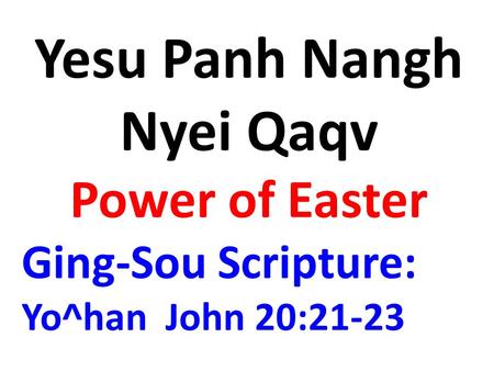 Yesu Panh Nangh Nyei Qaqv Power of Easter Ging-Sou Scripture: Yo^han John 20:21-23.