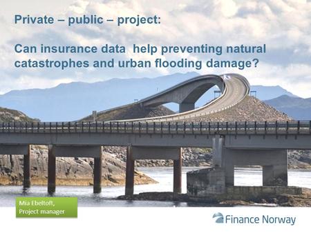 Private – public – project: Can insurance data help preventing natural catastrophes and urban flooding damage? Mia Ebeltoft, Project manager Mia Ebeltoft,