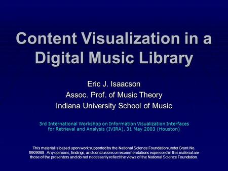 Content Visualization in a Digital Music Library Eric J. Isaacson Assoc. Prof. of Music Theory Indiana University School of Music This material is based.