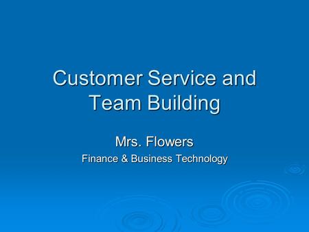 Customer Service and Team Building Mrs. Flowers Finance & Business Technology.